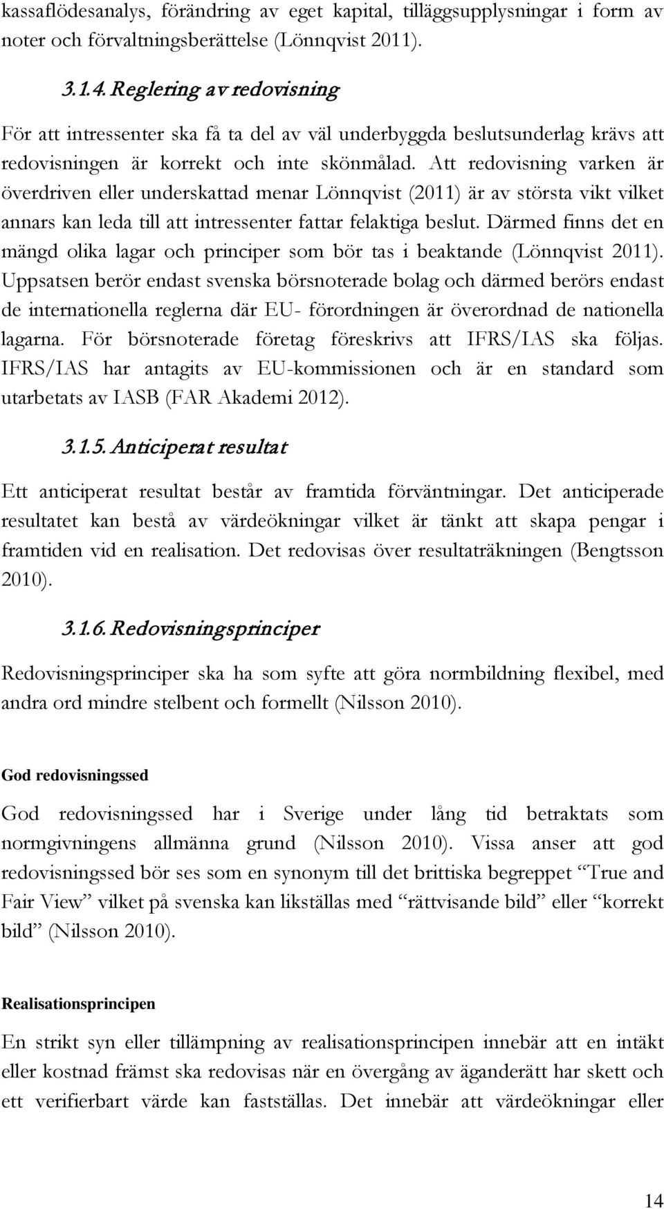 Att redovisning varken är överdriven eller underskattad menar Lönnqvist (2011) är av största vikt vilket annars kan leda till att intressenter fattar felaktiga beslut.