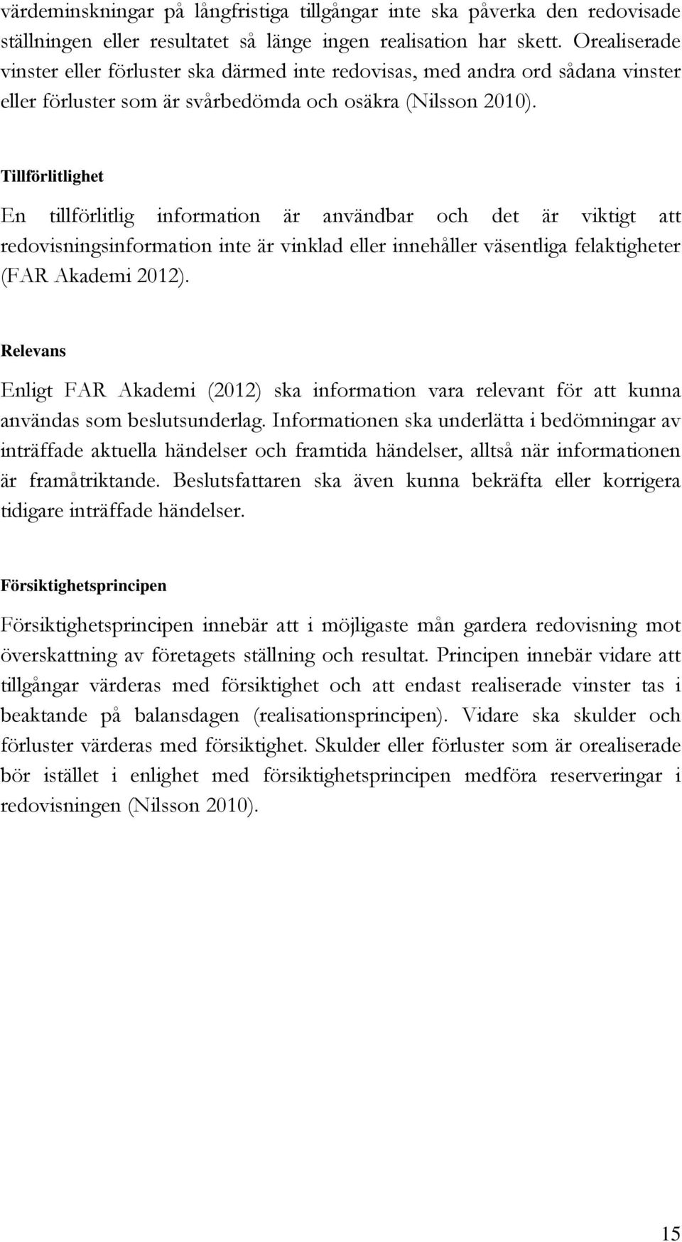 Tillförlitlighet En tillförlitlig information är användbar och det är viktigt att redovisningsinformation inte är vinklad eller innehåller väsentliga felaktigheter (FAR Akademi 2012).