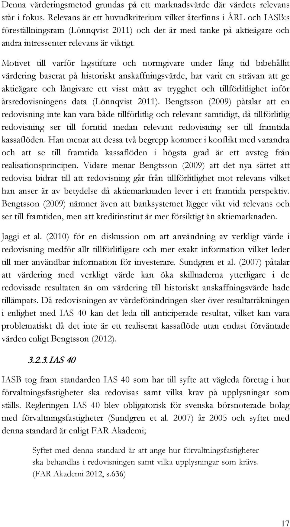 Motivet till varför lagstiftare och normgivare under lång tid bibehållit värdering baserat på historiskt anskaffningsvärde, har varit en strävan att ge aktieägare och långivare ett visst mått av