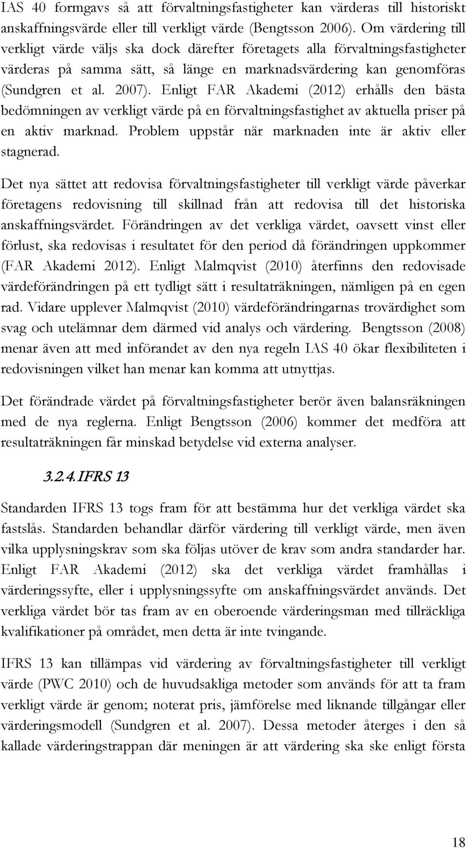 Enligt FAR Akademi (2012) erhålls den bästa bedömningen av verkligt värde på en förvaltningsfastighet av aktuella priser på en aktiv marknad.