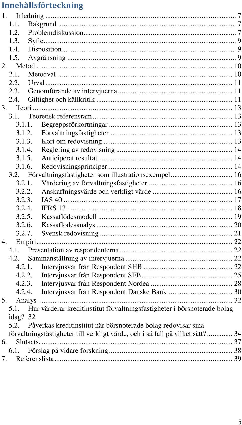 .. 13 3.1.4. Reglering av redovisning... 14 3.1.5. Anticiperat resultat... 14 3.1.6. Redovisningsprinciper... 14 3.2. Förvaltningsfastigheter som illustrationsexempel... 16 3.2.1. Värdering av förvaltningsfastigheter.
