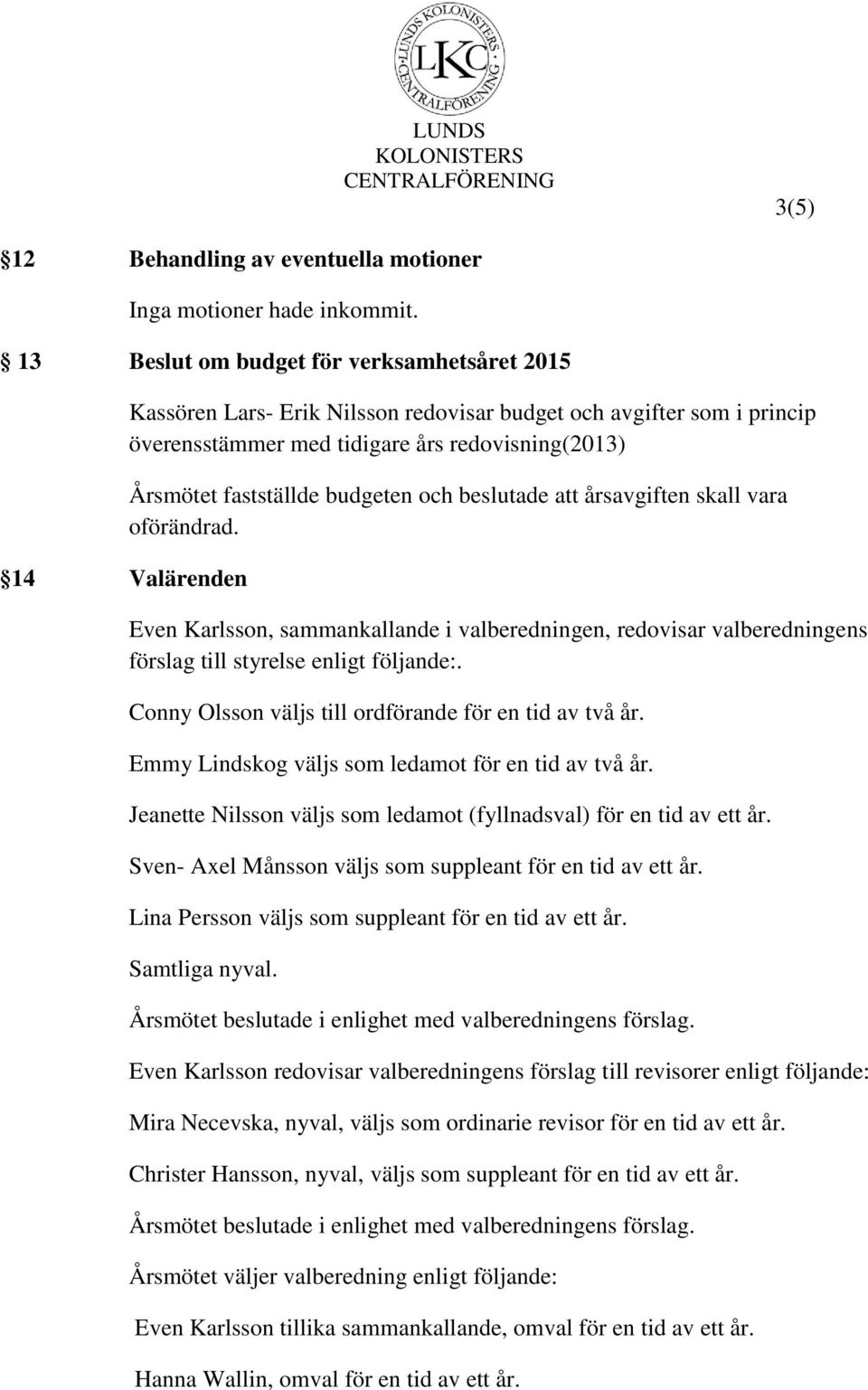 fastställde budgeten och beslutade att årsavgiften skall vara oförändrad. Even Karlsson, sammankallande i valberedningen, redovisar valberedningens förslag till styrelse enligt följande:.