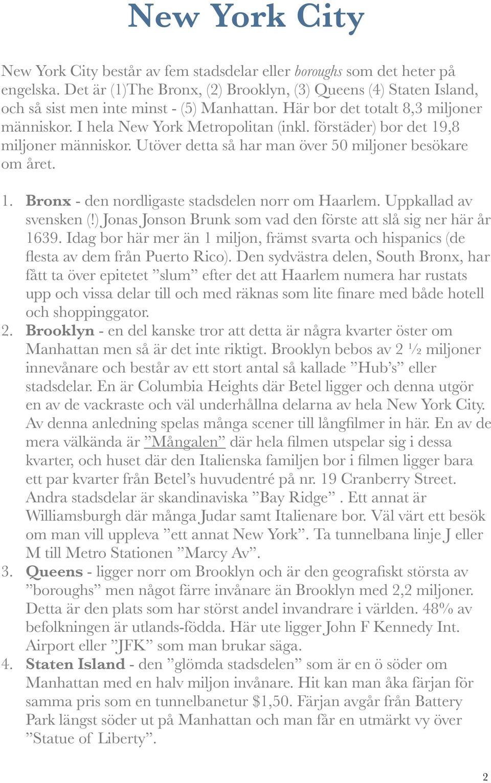 förstäder) bor det 19,8 miljoner människor. Utöver detta så har man över 50 miljoner besökare om året. 1. Bronx - den nordligaste stadsdelen norr om Haarlem.