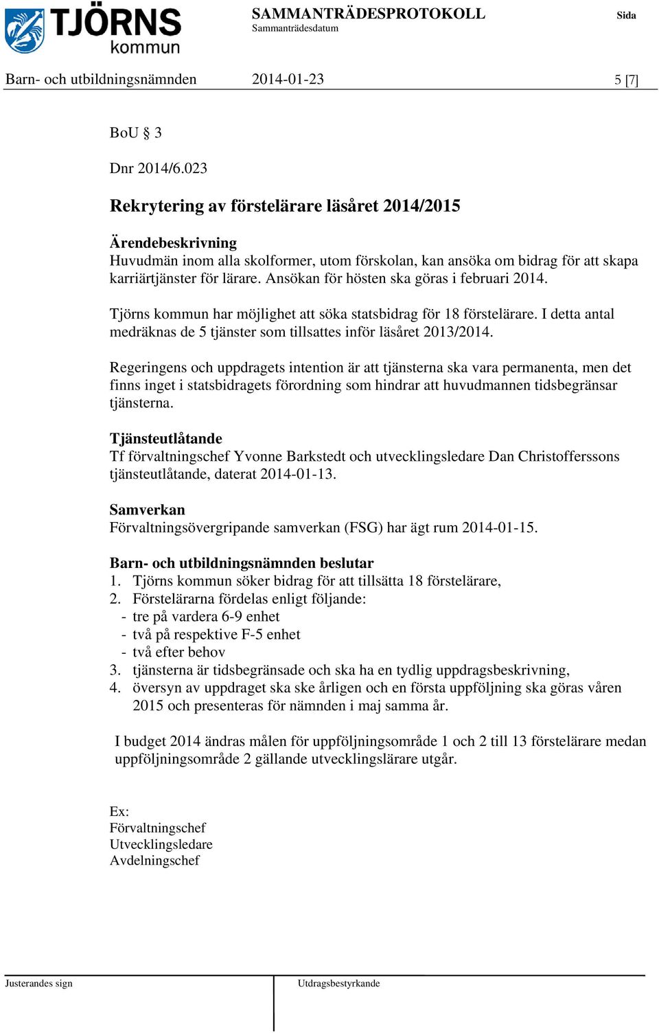 Ansökan för hösten ska göras i februari 2014. Tjörns kommun har möjlighet att söka statsbidrag för 18 förstelärare. I detta antal medräknas de 5 tjänster som tillsattes inför läsåret 2013/2014.