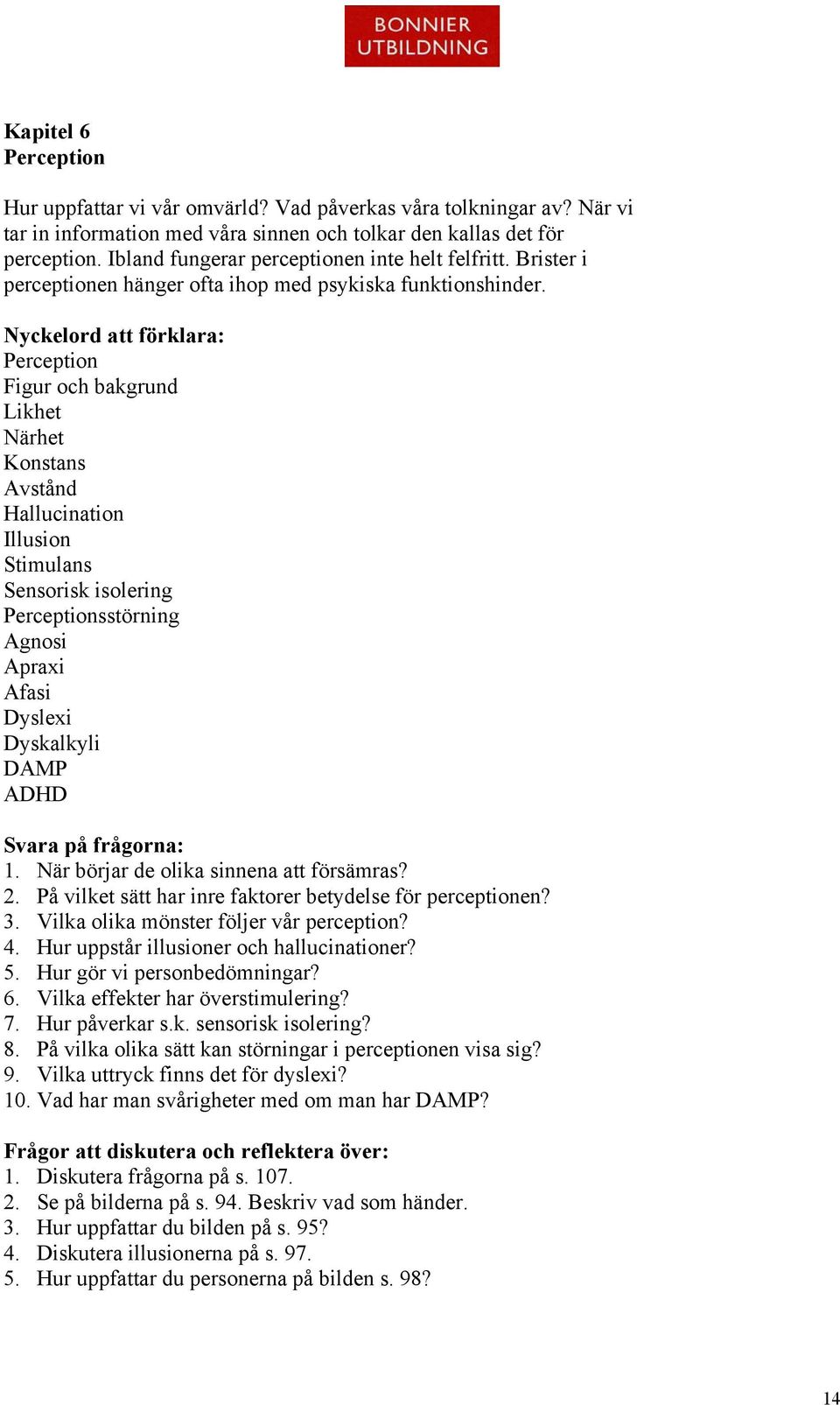 Nyckelord att förklara: Perception Figur och bakgrund Likhet Närhet Konstans Avstånd Hallucination Illusion Stimulans Sensorisk isolering Perceptionsstörning Agnosi Apraxi Afasi Dyslexi Dyskalkyli