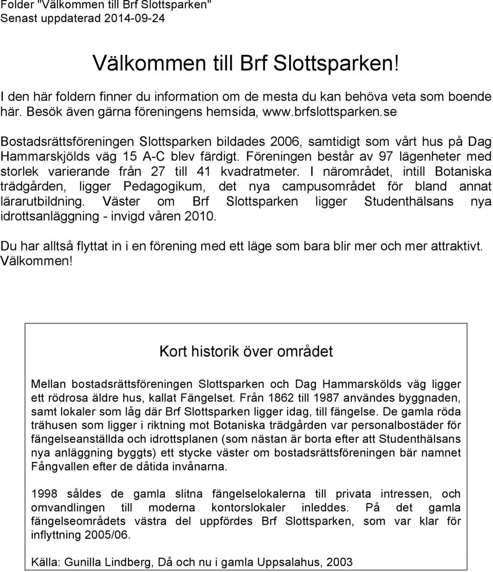 Föreningen består av 97 lägenheter med storlek varierande från 27 till 41 kvadratmeter.