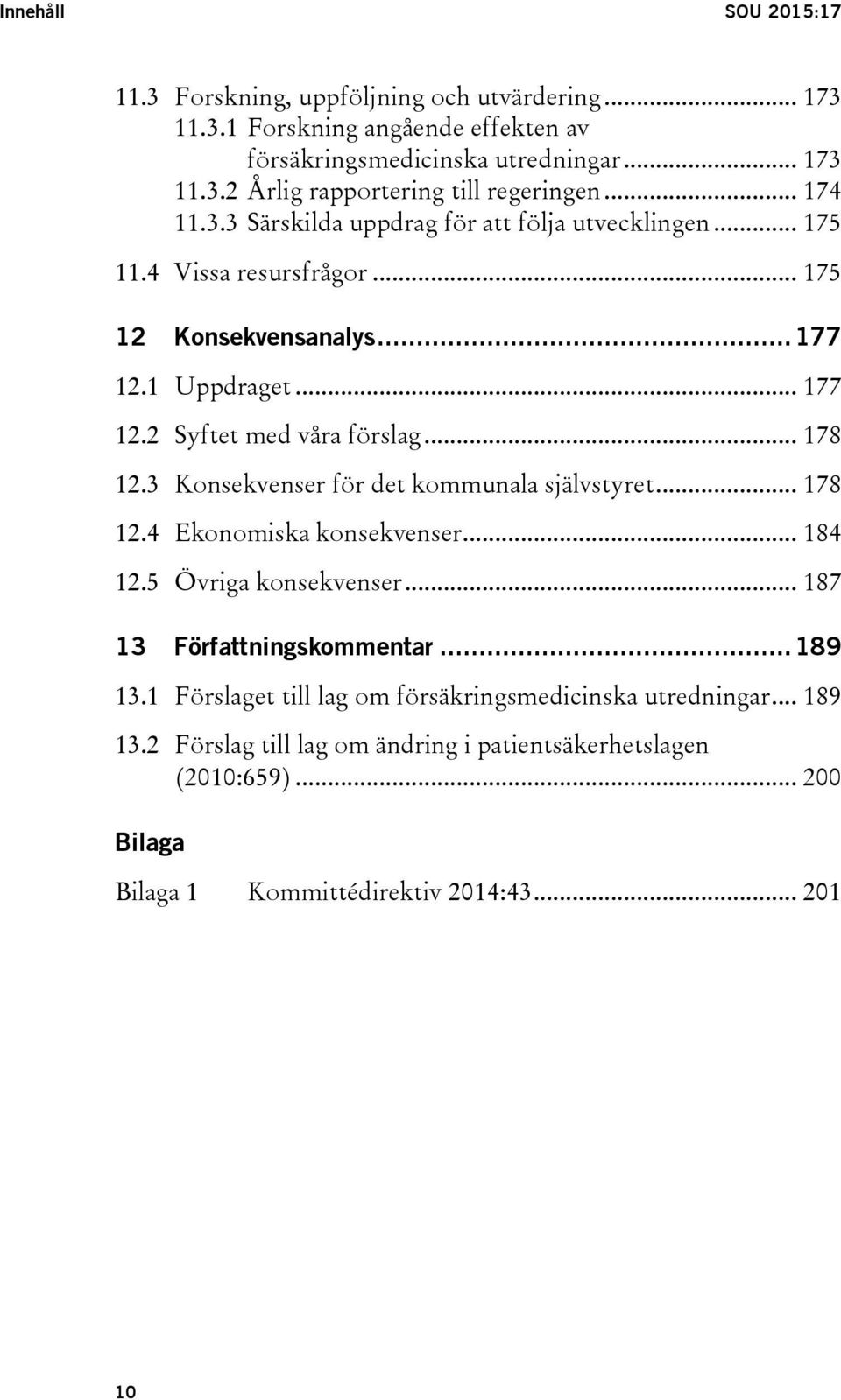 .. 178 12.3 Konsekvenser för det kommunala självstyret... 178 12.4 Ekonomiska konsekvenser... 184 12.5 Övriga konsekvenser... 187 13 Författningskommentar... 189 13.