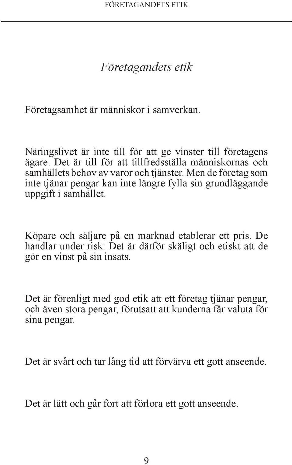 Men de företag som inte tjänar pengar kan inte längre fylla sin grundläggande uppgift i samhället. Köpare och säljare på en marknad etablerar ett pris. De handlar under risk.