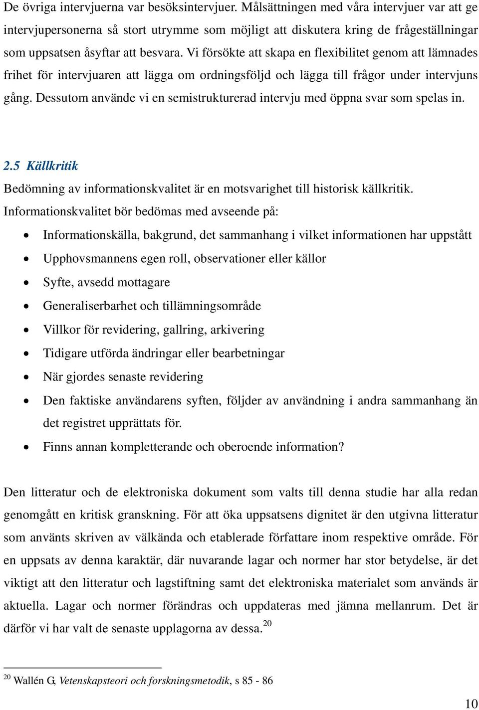 Vi försökte att skapa en flexibilitet genom att lämnades frihet för intervjuaren att lägga om ordningsföljd och lägga till frågor under intervjuns gång.