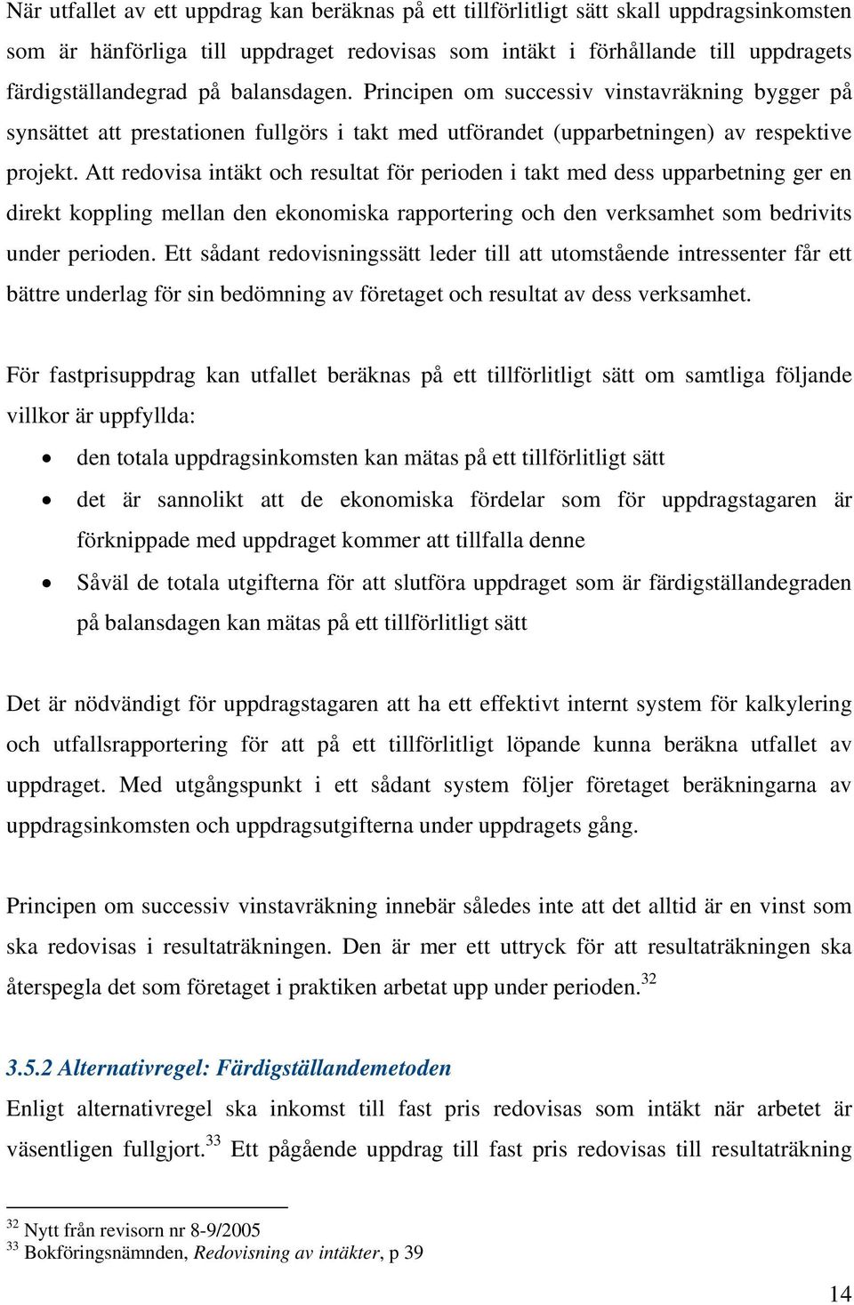 Att redovisa intäkt och resultat för perioden i takt med dess upparbetning ger en direkt koppling mellan den ekonomiska rapportering och den verksamhet som bedrivits under perioden.