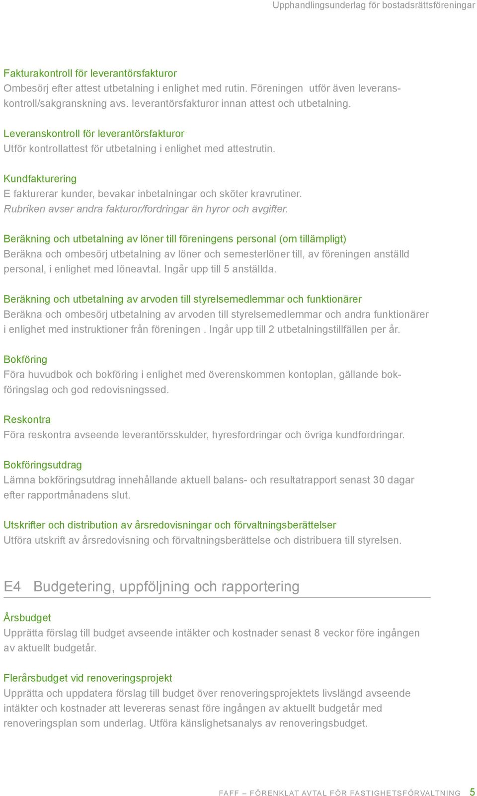 Kundfakturering E fakturerar kunder, bevakar inbetalningar och sköter kravrutiner. Rubriken avser andra fakturor/fordringar än hyror och avgifter.