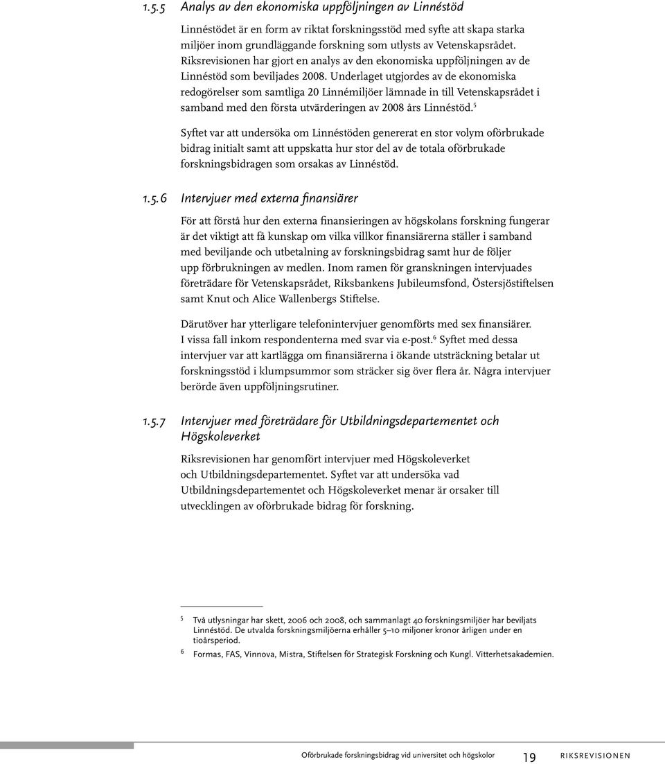 Underlaget utgjordes av de ekonomiska redogörelser som samtliga 20 Linnémiljöer lämnade in till Vetenskapsrådet i samband med den första utvärderingen av 2008 års Linnéstöd.