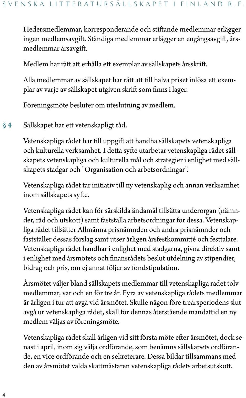 Alla medlemmar av sällskapet har rätt att till halva priset inlösa ett exemplar av varje av sällskapet utgiven skrift som finns i lager. Föreningsmöte besluter om uteslutning av medlem.