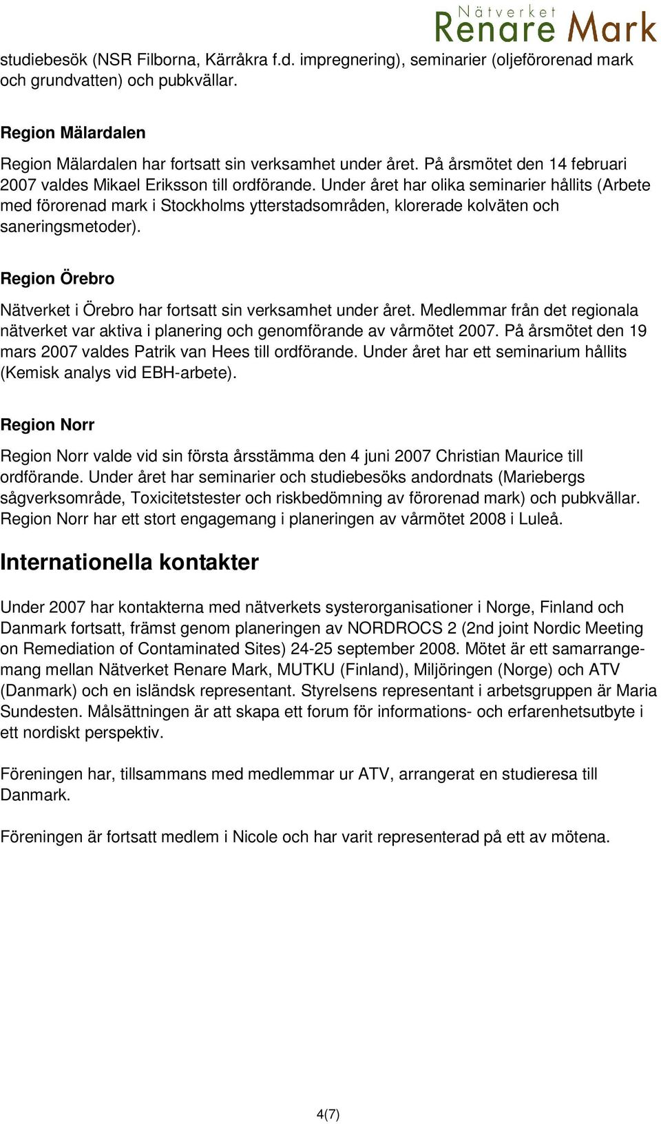 Under året har olika seminarier hållits (Arbete med förorenad mark i Stockholms ytterstadsområden, klorerade kolväten och saneringsmetoder).