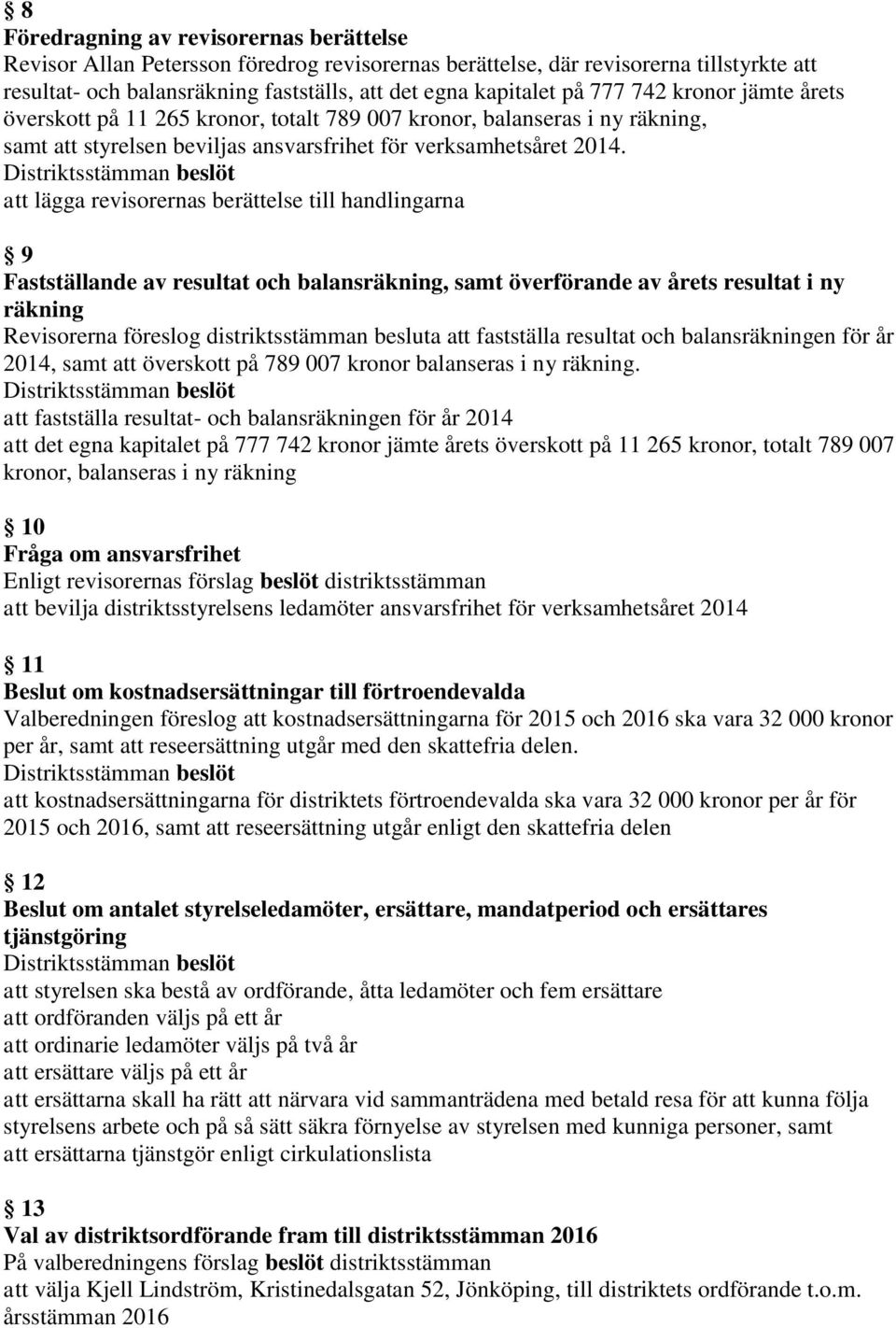 att lägga revisorernas berättelse till handlingarna 9 Fastställande av resultat och balansräkning, samt överförande av årets resultat i ny räkning Revisorerna föreslog distriktsstämman besluta att