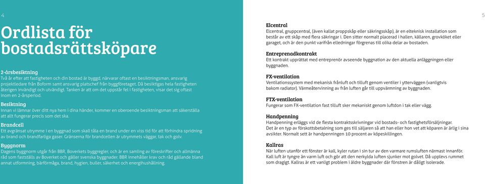 Besiktning Innan vi lämnar över ditt nya hem i dina händer, kommer en oberoende besiktningsman att säkerställa att allt fungerar precis som det ska.