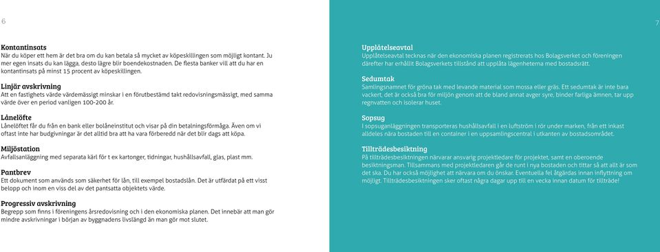 Linjär avskrivning Att en fastighets värde värdemässigt minskar i en förutbestämd takt redovisningsmässigt, med samma värde över en period vanligen 100-200 år.