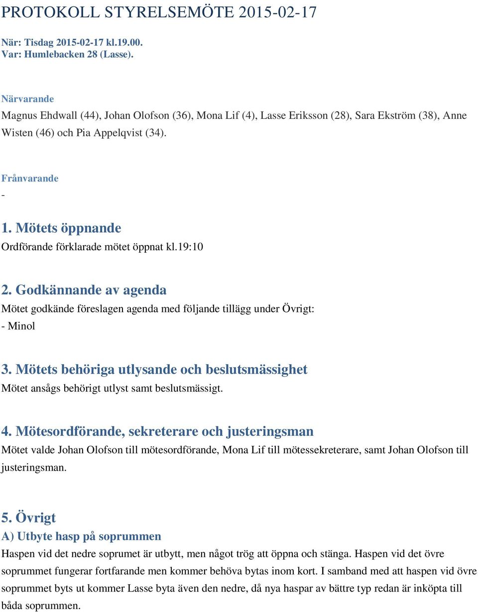 Mötets öppnande Ordförande förklarade mötet öppnat kl.19:10 2. Godkännande av agenda Mötet godkände föreslagen agenda med följande tillägg under Övrigt: - Minol 3.