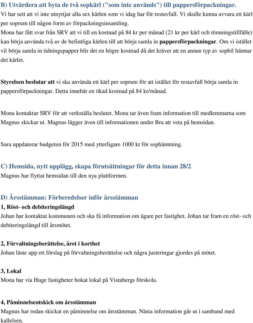 Mona har fått svar från SRV att vi till en kostnad på 84 kr per månad (21 kr per kärl och tömningstillfälle) kan börja använda två av de befintliga kärlen till att börja samla in pappersförpackningar.