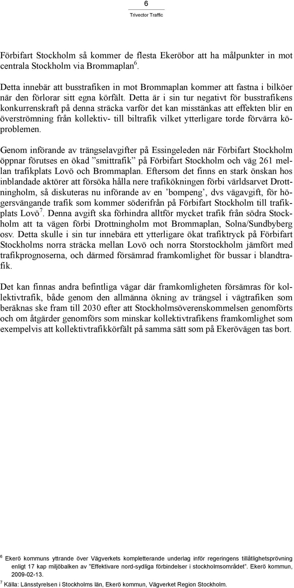 Detta är i sin tur negativt för busstrafikens konkurrenskraft på denna sträcka varför det kan misstänkas att effekten blir en överströmning från kollektiv- till biltrafik vilket ytterligare torde