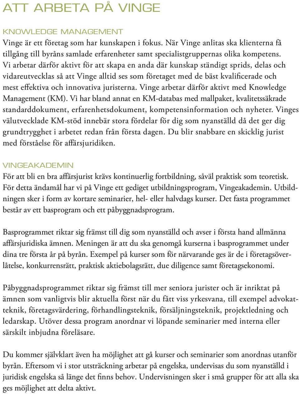 Vi arbetar därför aktivt för att skapa en anda där kunskap ständigt sprids, delas och vidareutvecklas så att Vinge alltid ses som företaget med de bäst kvalificerade och mest effektiva och innovativa