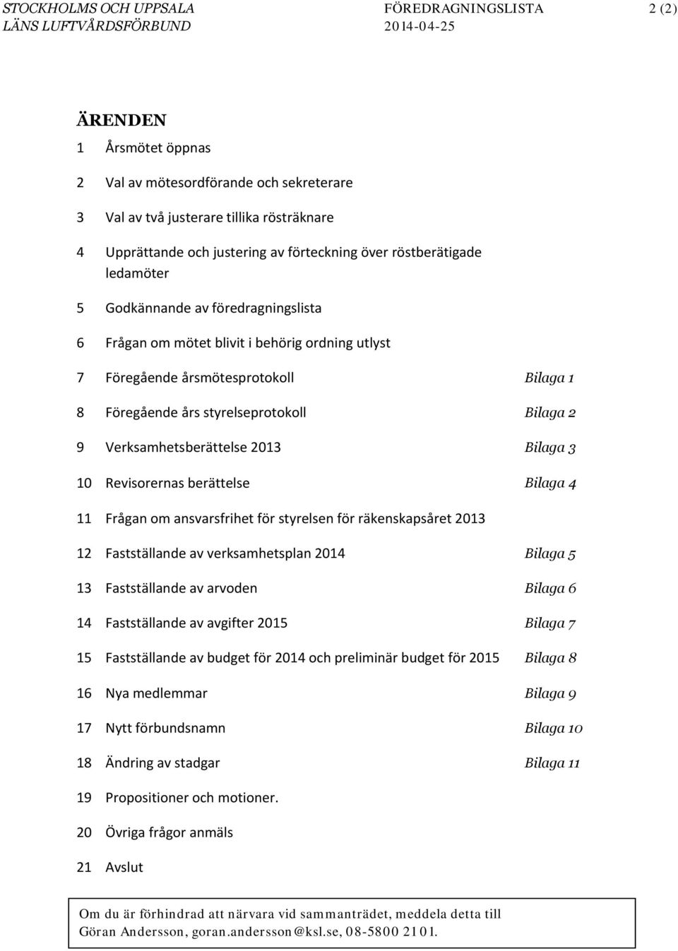 Föregående års styrelseprotokoll Bilaga 2 9 Verksamhetsberättelse 2013 Bilaga 3 10 Revisorernas berättelse Bilaga 4 11 Frågan om ansvarsfrihet för styrelsen för räkenskapsåret 2013 12 Fastställande