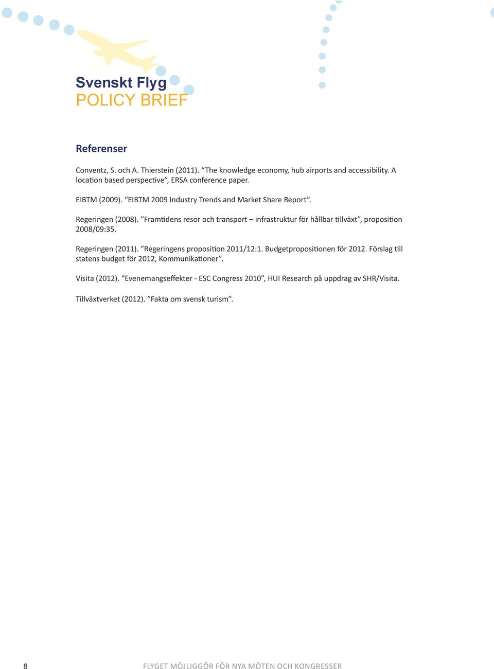 Framtidens resor och transport infrastruktur för hållbar tillväxt, proposition 2008/09:35. Regeringen (2011). Regeringens proposition 2011/12:1.