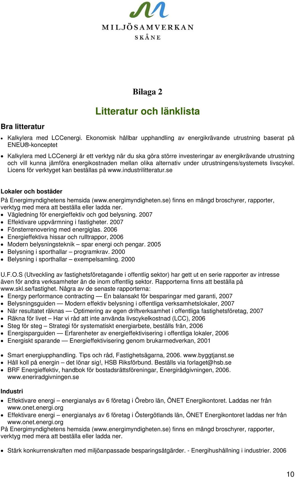 kunna jämföra energikostnaden mellan olika alternativ under utrustningens/systemets livscykel. Licens för verktyget kan beställas på www.industrilitteratur.