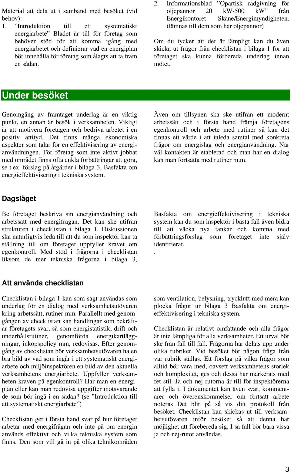 att ta fram en sådan. 2. Informationsblad Opartisk rådgivning för oljepannor 20 kw-500 kw från Energikontoret Skåne/Energimyndigheten.