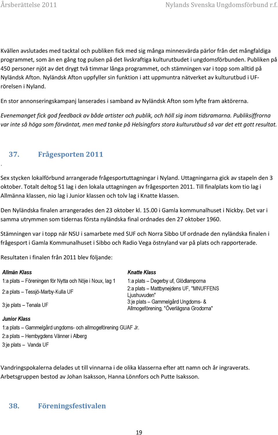 Nyländsk Afton uppfyller sin funktion i att uppmuntra nätverket av kulturutbud i UFrörelsen i Nyland. En stor annonseringskampanj lanserades i samband av Nyländsk Afton som lyfte fram aktörerna.