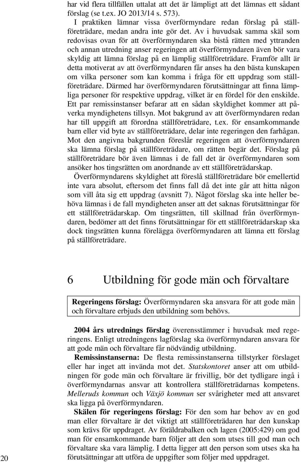 Av i huvudsak samma skäl som redovisas ovan för att överförmyndaren ska bistå rätten med yttranden och annan utredning anser regeringen att överförmyndaren även bör vara skyldig att lämna förslag på