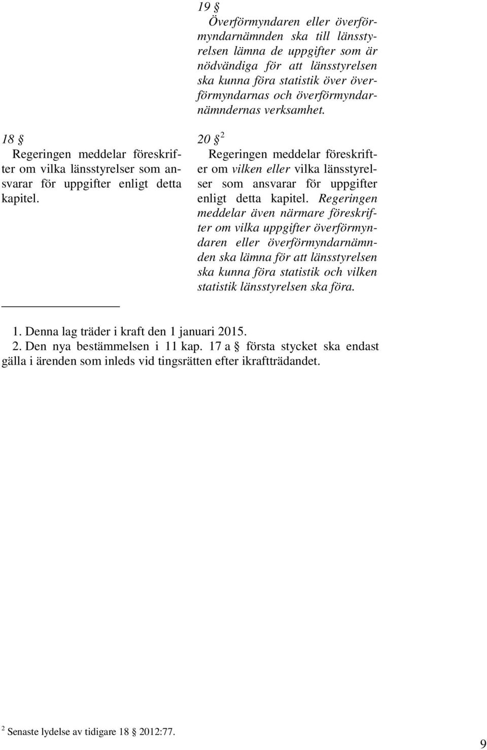 18 20 2 Regeringen meddelar föreskrifter om vilka länsstyrelser som aner om vilken eller vilka länsstyrel- Regeringen meddelar föreskriftsvarar för uppgifter enligt detta ser som ansvarar för