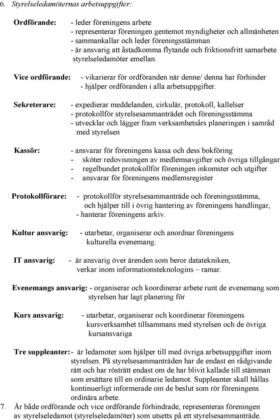 Vice ordförande: - vikarierar för ordföranden när denne/ denna har förhinder - hjälper ordföranden i alla arbetsuppgifter.