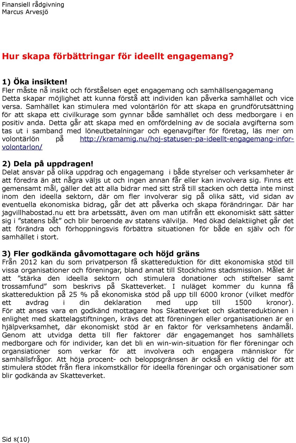 Samhället kan stimulera med volontärlön för att skapa en grundförutsättning för att skapa ett civilkurage som gynnar både samhället och dess medborgare i en positiv anda.