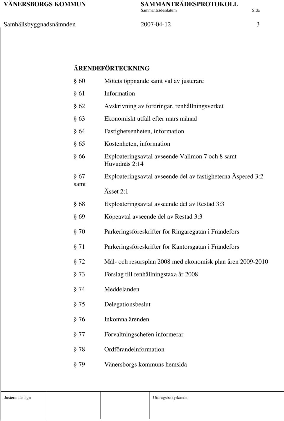 Ässet 2:1 68 Exploateringsavtal avseende del av Restad 3:3 69 Köpeavtal avseende del av Restad 3:3 70 Parkeringsföreskrifter för Ringaregatan i Frändefors 71 Parkeringsföreskrifter för Kantorsgatan i