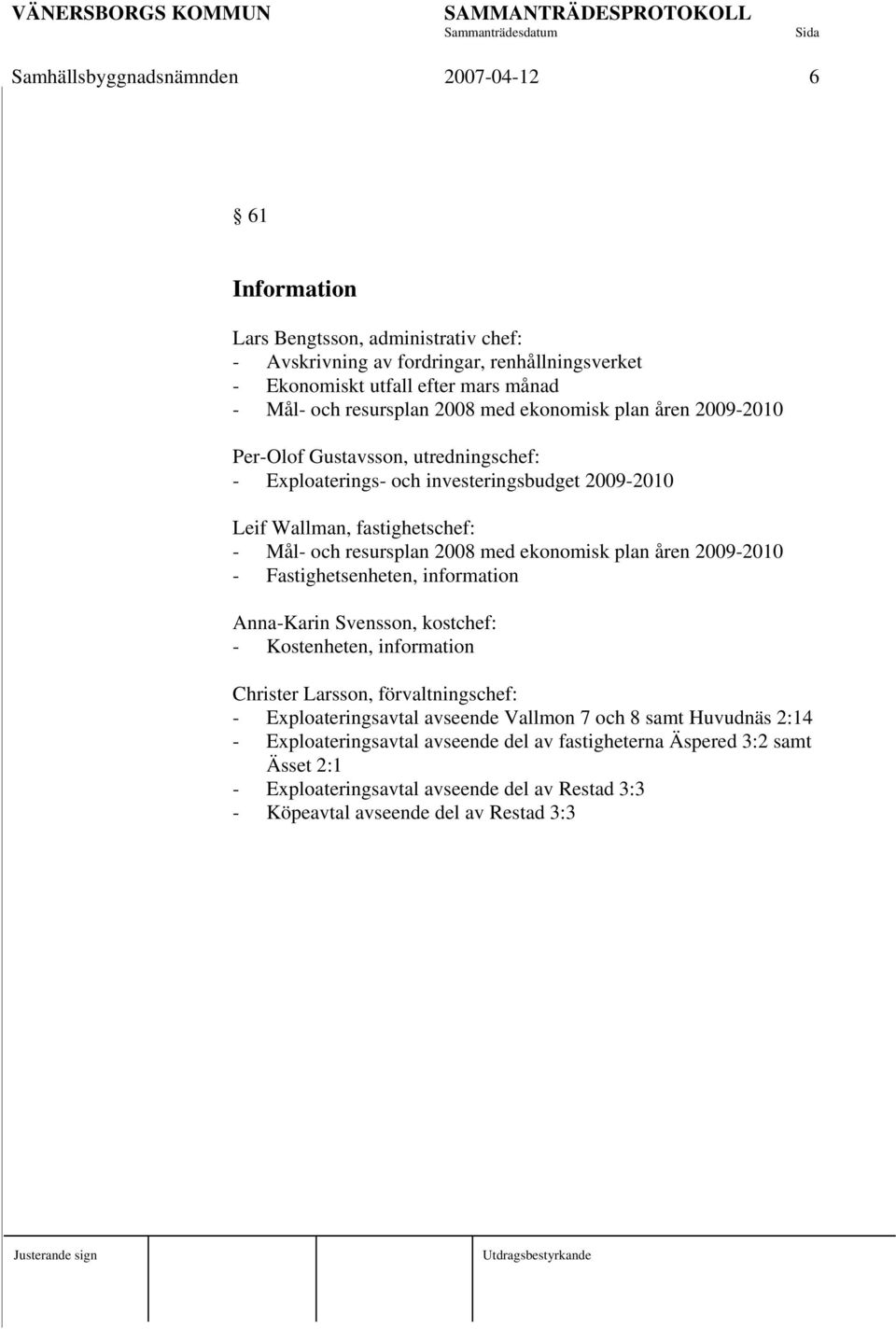 2008 med ekonomisk plan åren 2009-2010 - Fastighetsenheten, information Anna-Karin Svensson, kostchef: - Kostenheten, information Christer Larsson, förvaltningschef: - Exploateringsavtal