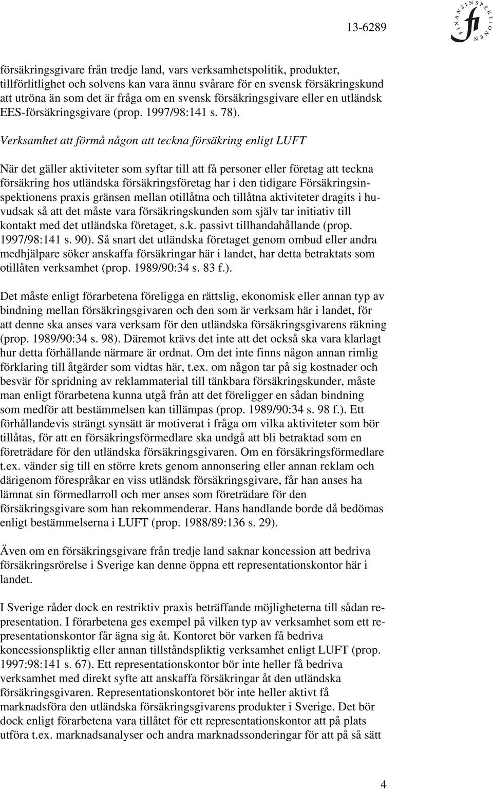 Verksamhet att förmå någon att teckna försäkring enligt LUFT När det gäller aktiviteter som syftar till att få personer eller företag att teckna försäkring hos utländska försäkringsföretag har i den