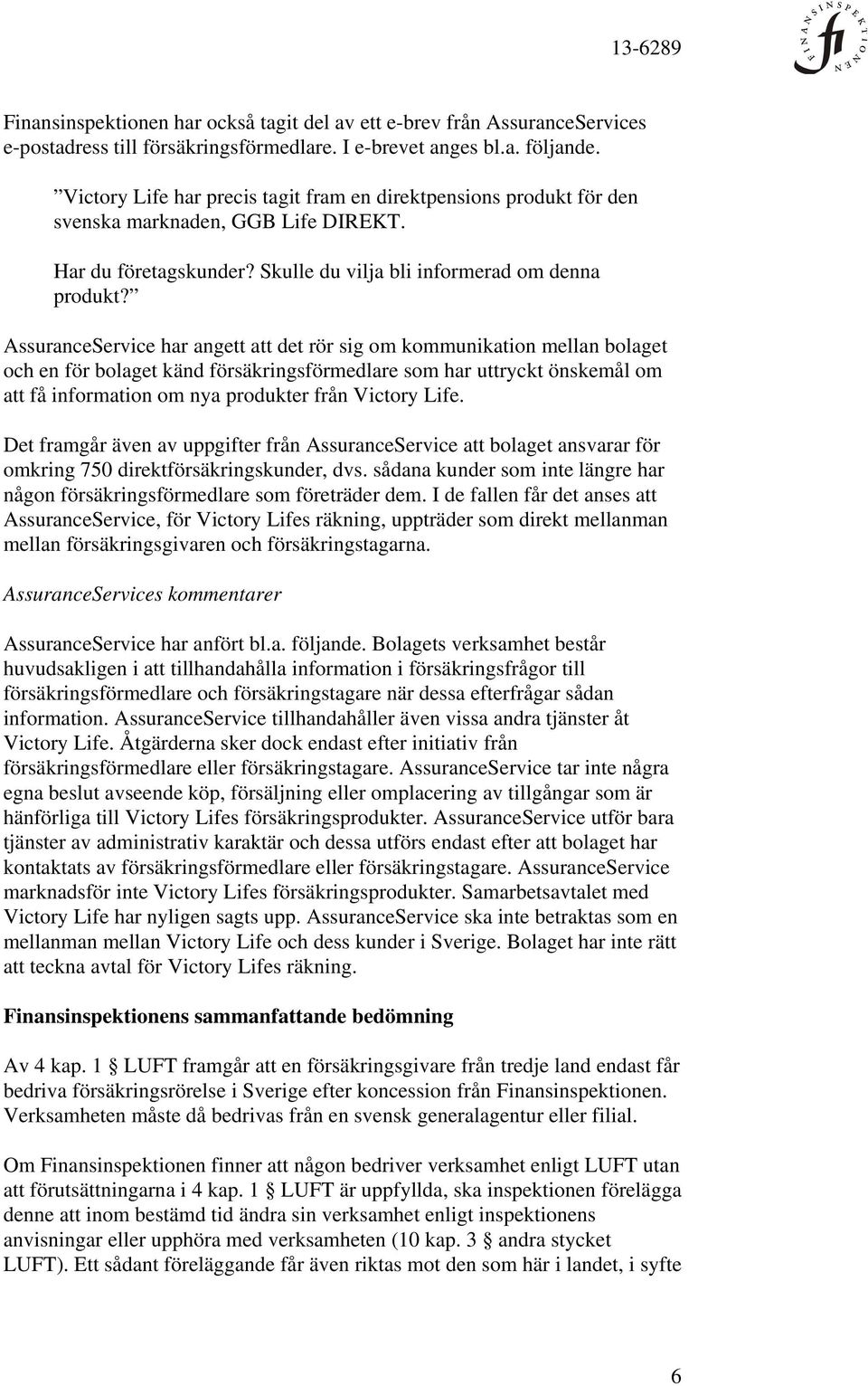 AssuranceService har angett att det rör sig om kommunikation mellan bolaget och en för bolaget känd försäkringsförmedlare som har uttryckt önskemål om att få information om nya produkter från Victory