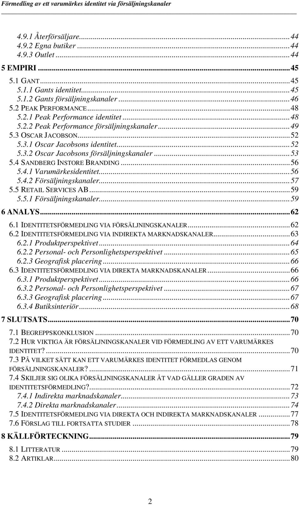 ..56 5.4.2 Försäljningskanaler...57 5.5 RETAIL SERVICES AB...59 5.5.1 Försäljningskanaler...59 6 ANALYS...62 6.1 IDENTITETSFÖRMEDLING VIA FÖRSÄLJNINGSKANALER...62 6.2 IDENTITETSFÖRMEDLING VIA INDIREKTA MARKNADSKANALER.