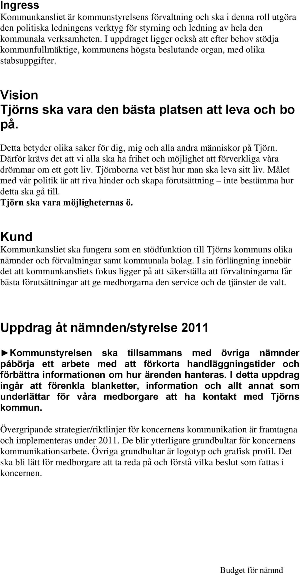 Detta betyder olika saker för dig, mig och alla andra människor på Tjörn. Därför krävs det att vi alla ska ha frihet och möjlighet att förverkliga våra drömmar om ett gott liv.