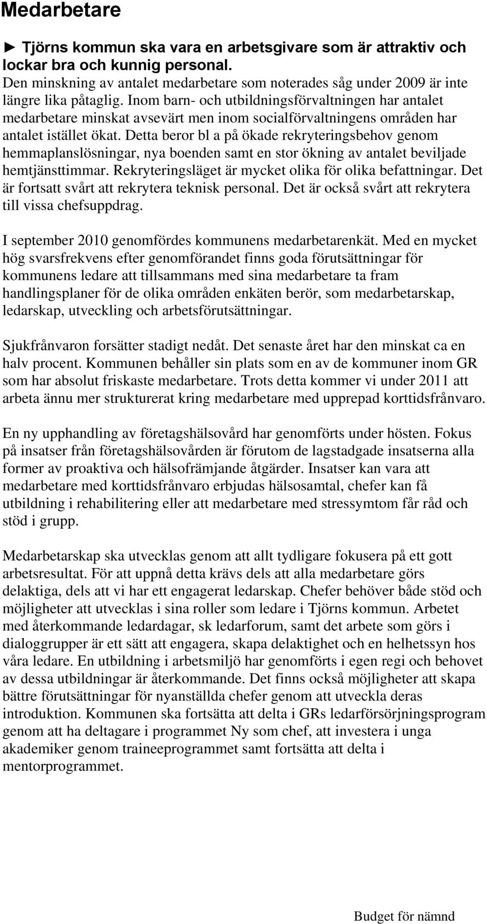 Detta beror bl a på ökade rekryteringsbehov genom hemmaplanslösningar, nya boenden samt en stor ökning av antalet beviljade hemtjänsttimmar. Rekryteringsläget är mycket olika för olika befattningar.