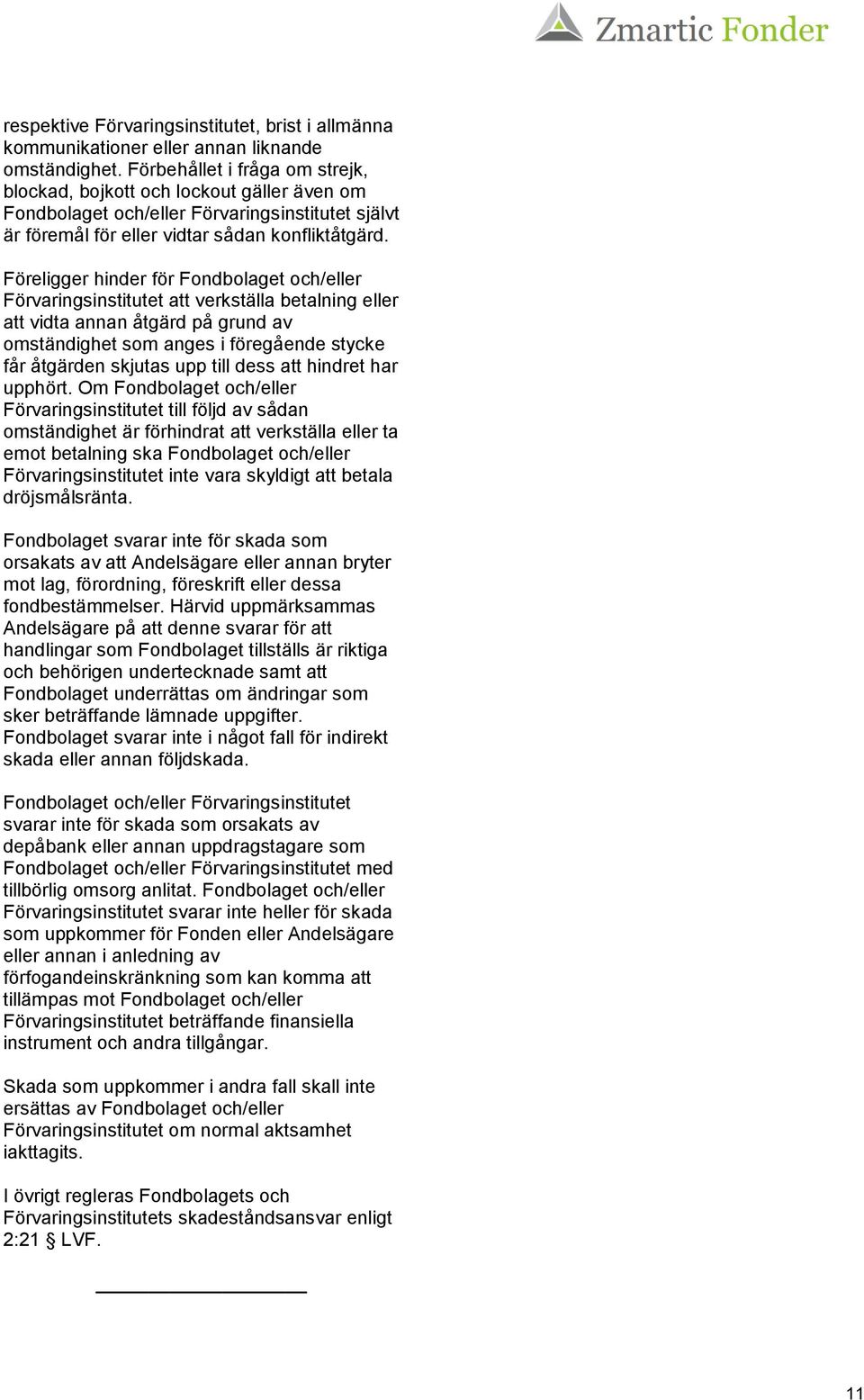 Föreligger hinder för Fondbolaget och/eller Förvaringsinstitutet att verkställa betalning eller att vidta annan åtgärd på grund av omständighet som anges i föregående stycke får åtgärden skjutas upp