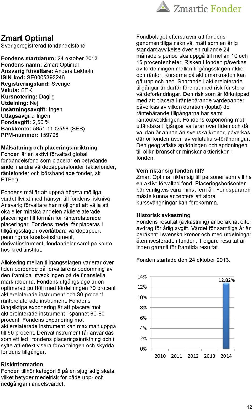 Fonden är en aktivt förvaltad global fondandelsfond som placerar en betydande andel i andra värdepappersfonder (aktiefonder, räntefonder och börshandlade fonder, sk ETFer).