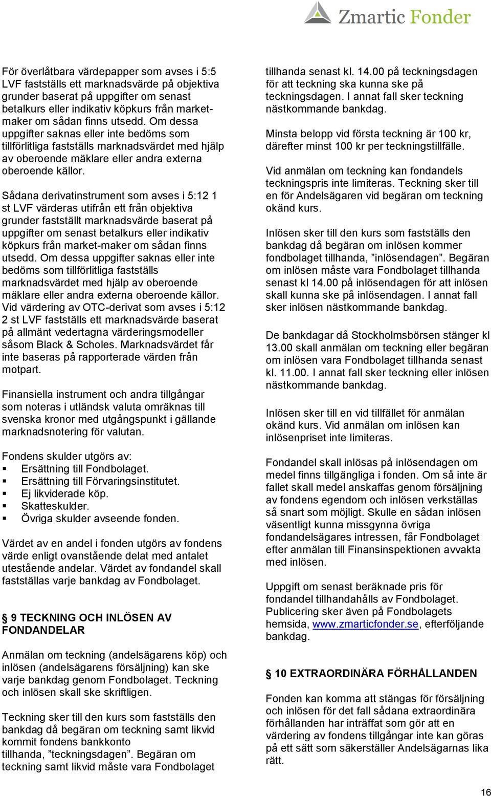 Sådana derivatinstrument som avses i 5:12 1 st LVF värderas utifrån ett från objektiva grunder fastställt marknadsvärde baserat på uppgifter om senast betalkurs eller indikativ köpkurs från