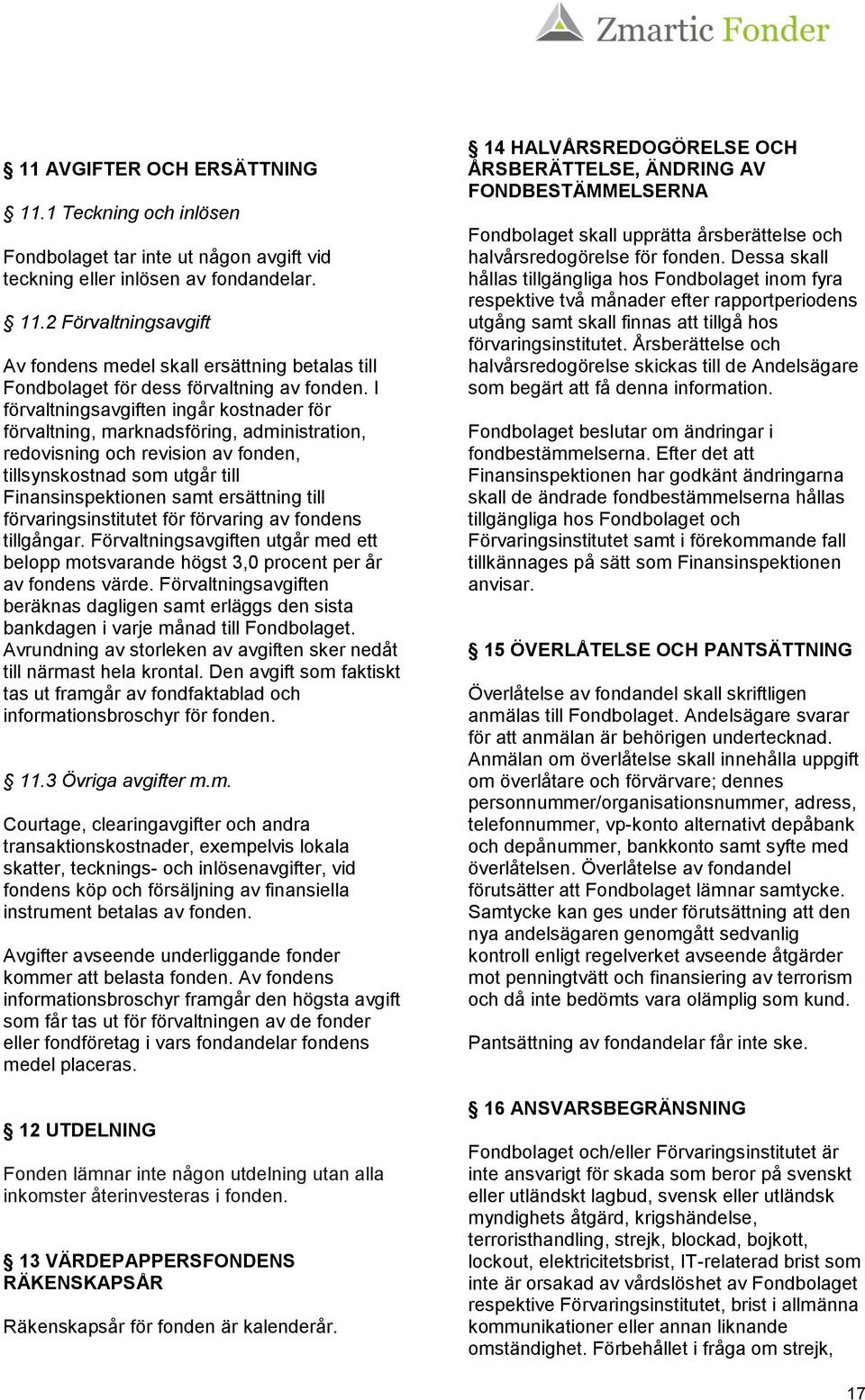 förvaringsinstitutet för förvaring av fondens tillgångar. Förvaltningsavgiften utgår med ett belopp motsvarande högst 3,0 procent per år av fondens värde.