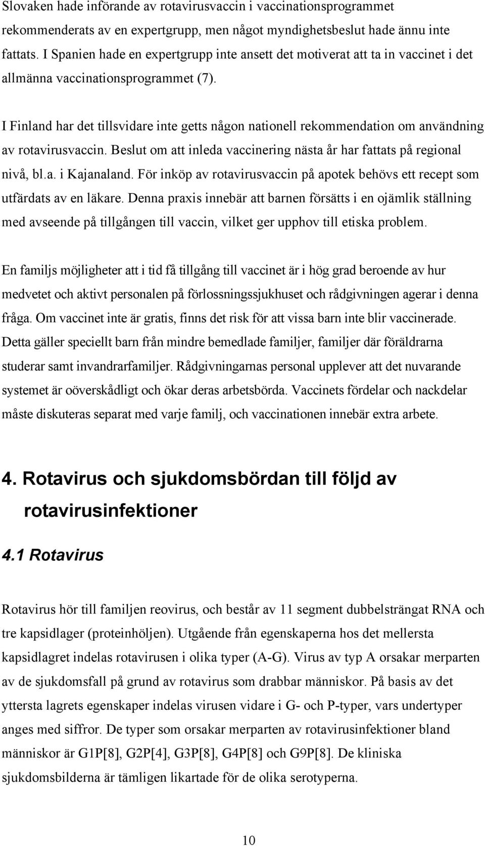 I Finland har det tillsvidare inte getts någon nationell rekommendation om användning av rotavirusvaccin. Beslut om att inleda vaccinering nästa år har fattats på regional nivå, bl.a. i Kajanaland.