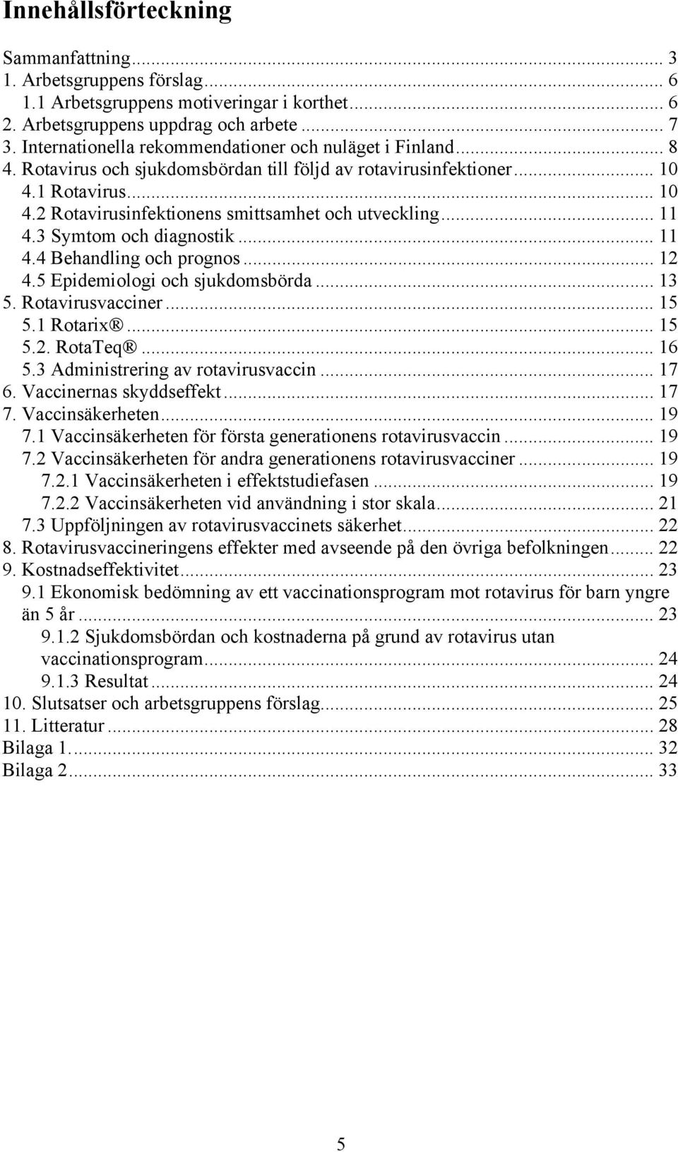 .. 11 4.3 Symtom och diagnostik... 11 4.4 Behandling och prognos... 12 4.5 Epidemiologi och sjukdomsbörda... 13 5. Rotavirusvacciner... 15 5.1 Rotarix... 15 5.2. RotaTeq... 16 5.