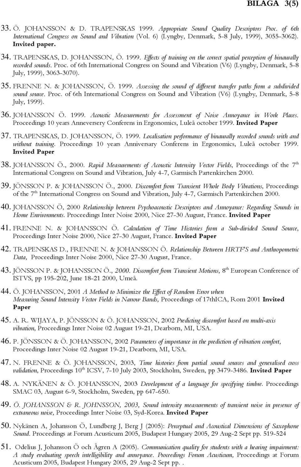 of 6th International Congress on Sound and Vibration (V6) (Lyngby, Denmark, 5-8 July, 1999), 3063-3070). 35. FRENNE N. & JOHANSSON, Ö. 1999. Assessing the sound of different transfer paths from a subdivided sound source.
