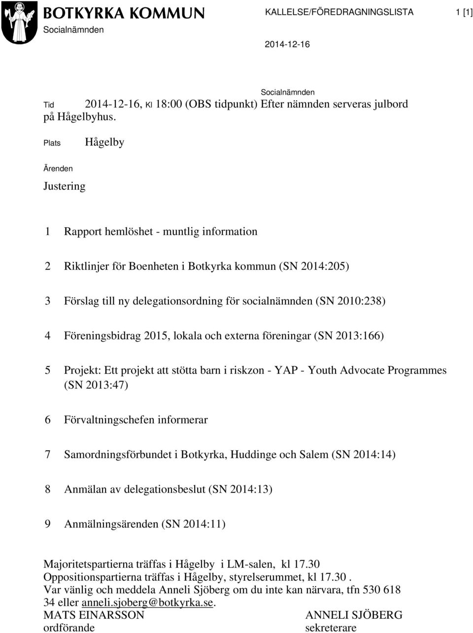 2010:238) 4 Föreningsbidrag 2015, lokala och externa föreningar (SN 2013:166) 5 Projekt: Ett projekt att stötta barn i riskzon - YAP - Youth Advocate Programmes (SN 2013:47) 6 Förvaltningschefen