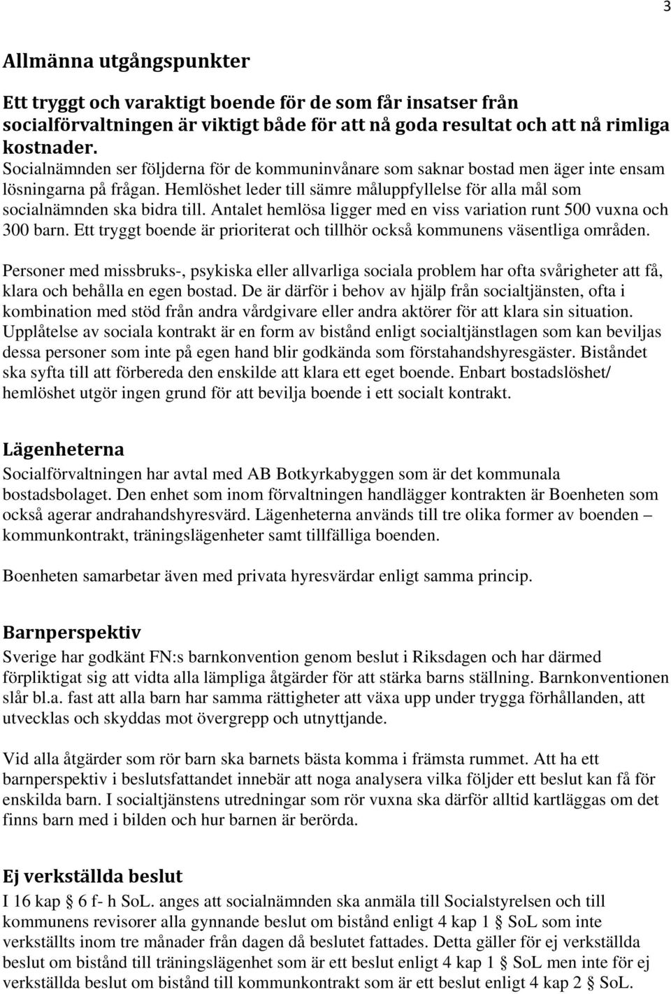 Antalet hemlösa ligger med en viss variation runt 500 vuxna och 300 barn. Ett tryggt boende är prioriterat och tillhör också kommunens väsentliga områden.